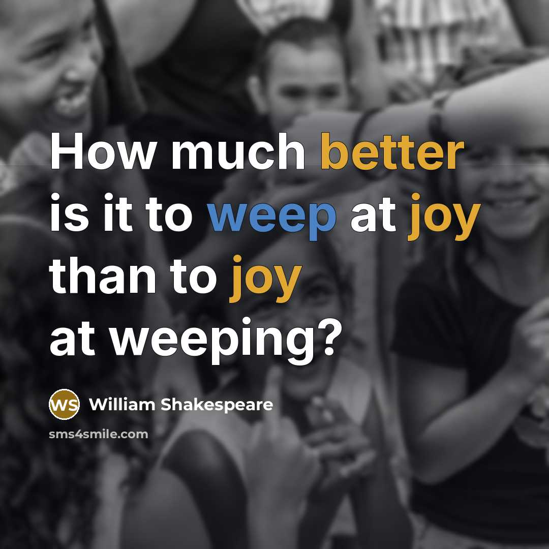 “How much better is it to weep at joy than to joy at weeping?” quote by William Shakespeare