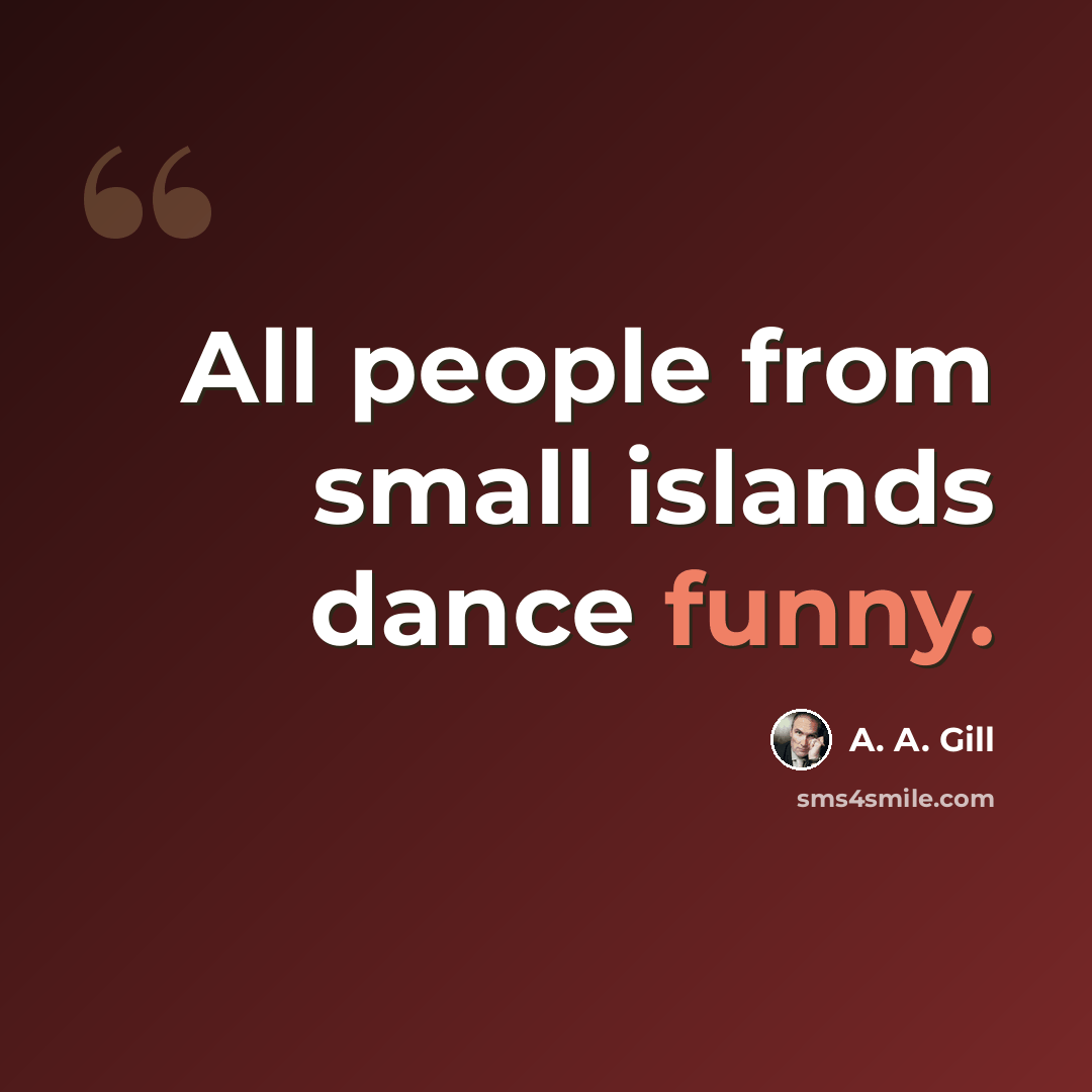 “All people from small islands dance funny.” quote by A. A. Gill
