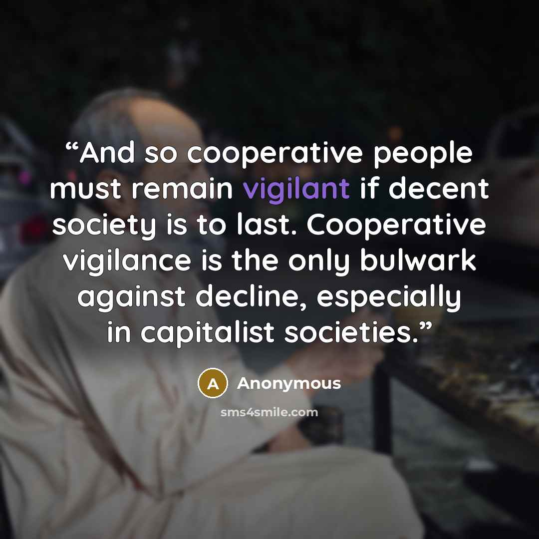 “And so cooperative people must remain vigilant if decent society is to last. Cooperative vigilance is the only bulwark against decline, especially in capitalist societies.” quote by Anonymous