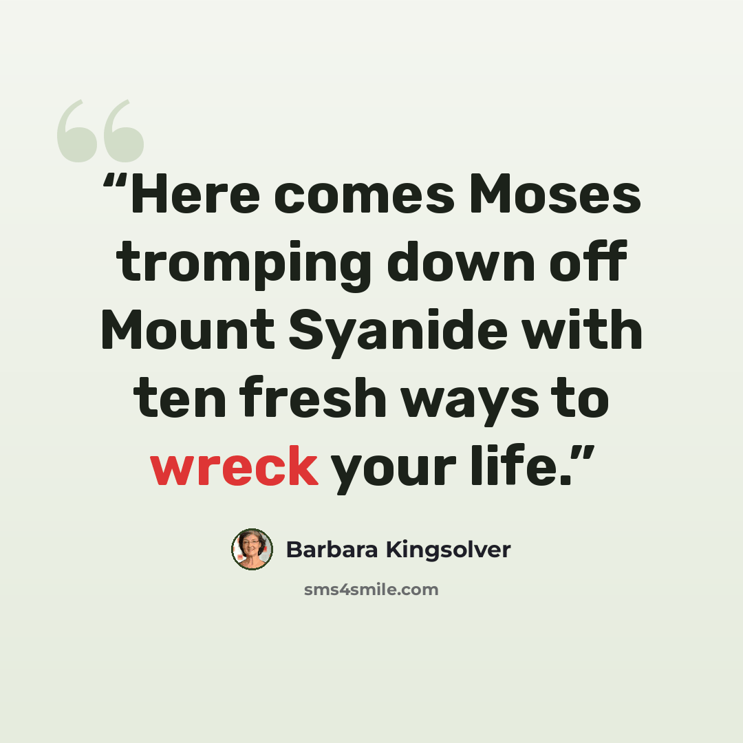 “Here comes Moses tromping down off Mount Syanide with ten fresh ways to wreck your life.” quote by Barbara Kingsolver