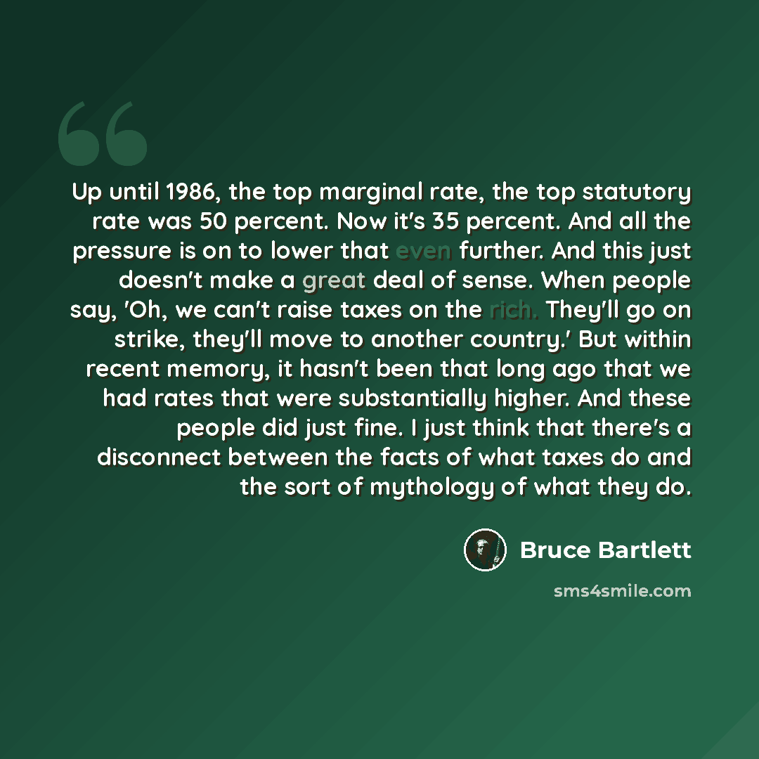 “Up until 1986, the top marginal rate, the top statutory rate was 50 percent. Now it's 35 percent. And all the pressure is on to lower that even further. And this just doesn't make a great deal of sense. When people say, 'Oh, we can't raise taxes on the rich. They'll go on strike, they'll move to…” quote by Bruce Bartlett