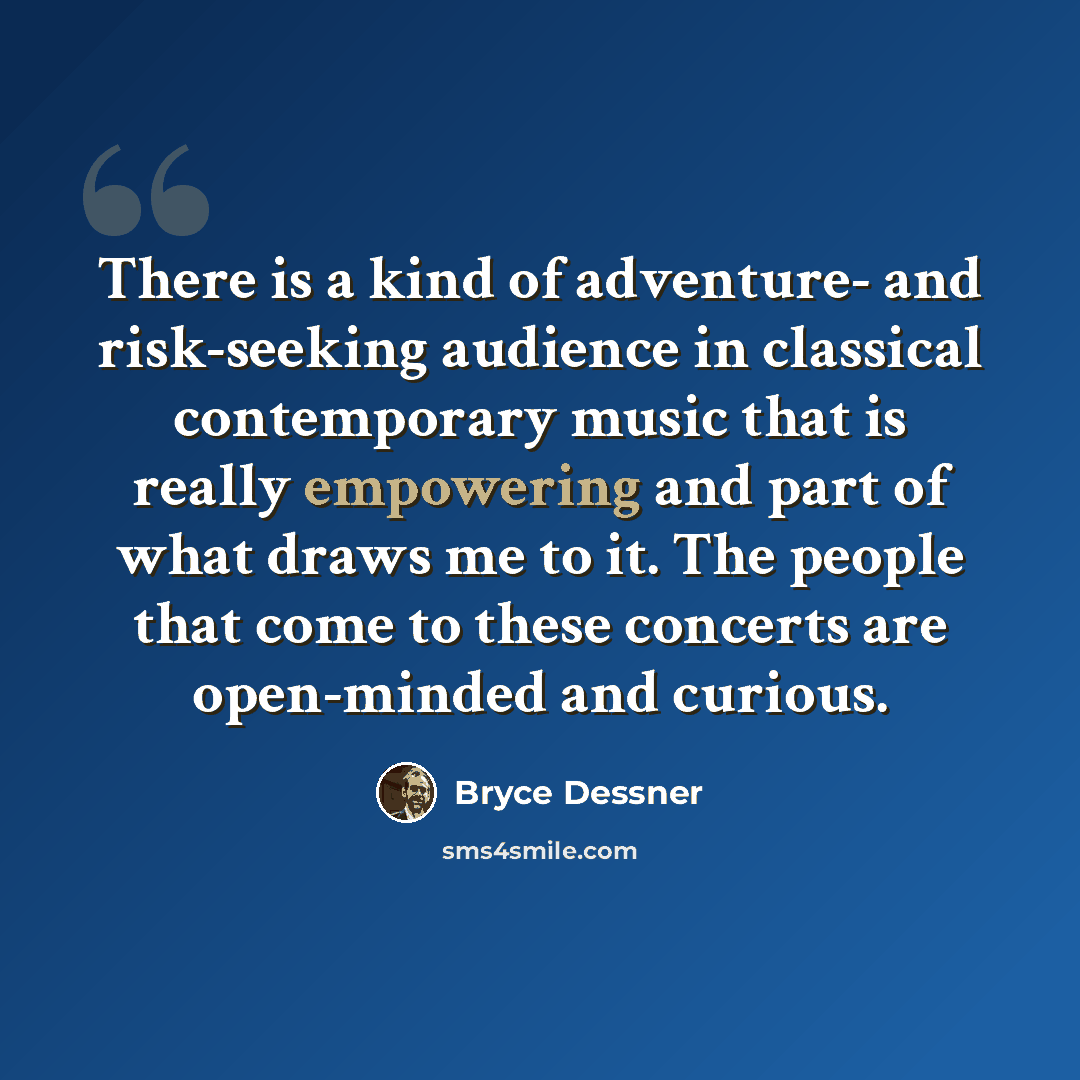 “There is a kind of adventure- and risk-seeking audience in classical contemporary music that is really empowering and part of what draws me to it. The people that come to these concerts are open-minded and curious.” quote by Bryce Dessner