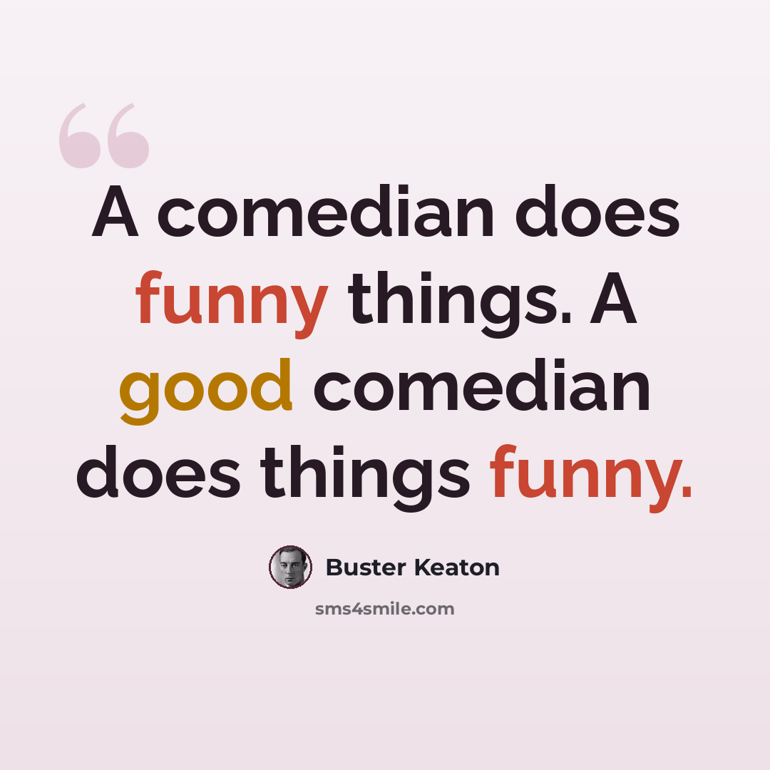 “A comedian does funny things. A good comedian does things funny.” quote by Buster Keaton