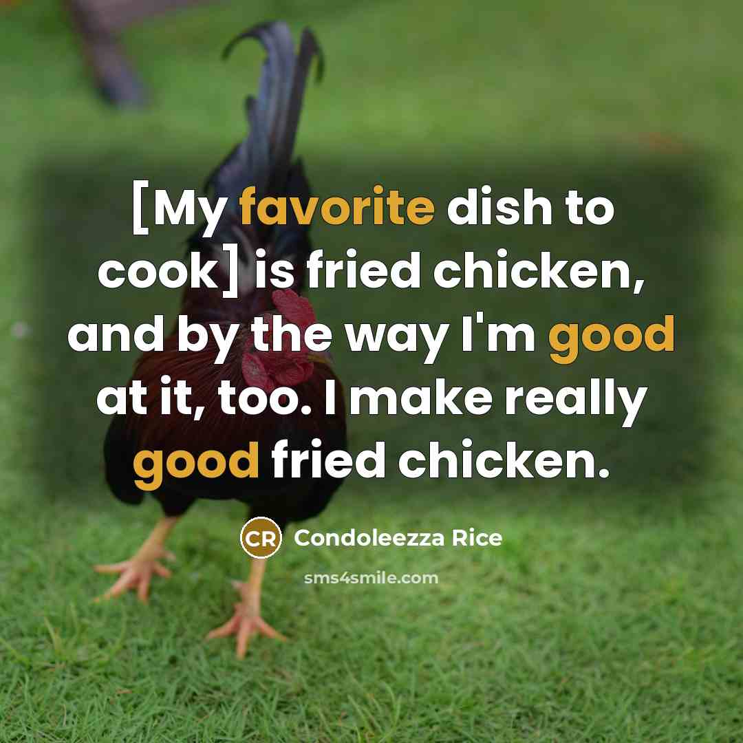 “[My favorite dish to cook] is fried chicken, and by the way I'm good at it, too. I make really good fried chicken.” quote by Condoleezza Rice