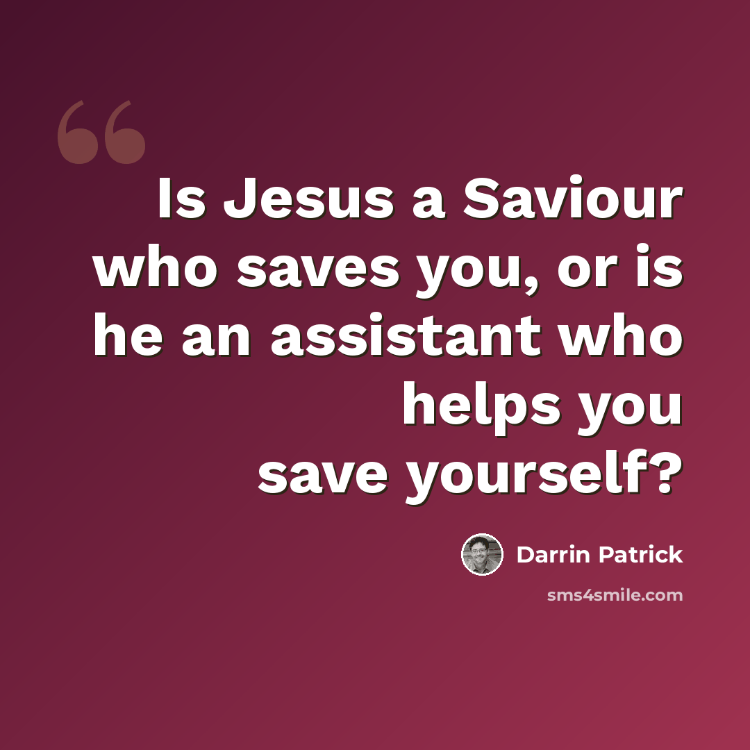 “Is Jesus a Saviour who saves you, or is he an assistant who helps you save yourself?” quote by Darrin Patrick