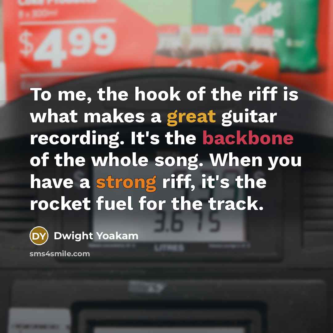 “To me, the hook of the riff is what makes a great guitar recording. It's the backbone of the whole song. When you have a strong riff, it's the rocket fuel for the track.” quote by Dwight Yoakam
