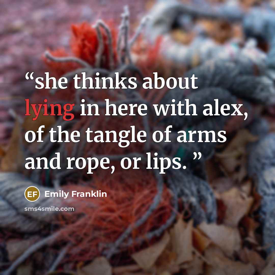 “she thinks about lying in here with alex, of the tangle of arms and rope, or lips.” quote by Emily Franklin