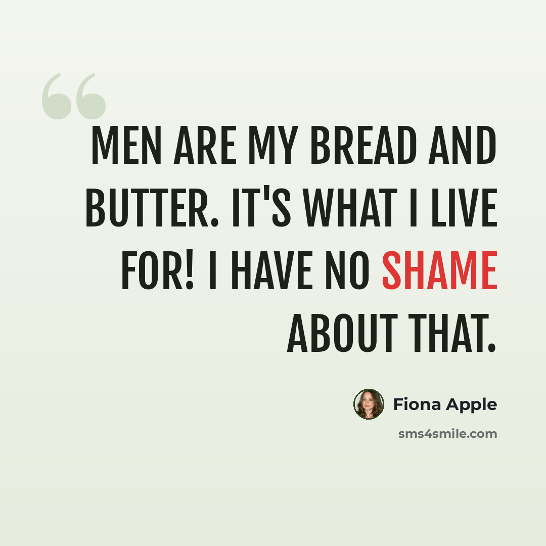 “Men are my bread and butter. It's what I live for! I have no shame about that.” quote by Fiona Apple
