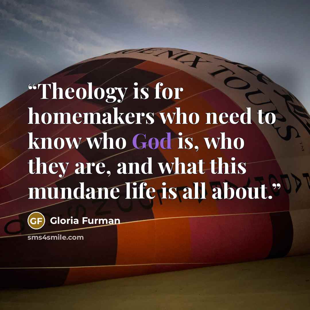 “Theology is for homemakers who need to know who God is, who they are, and what this mundane life is all about.” quote by Gloria Furman