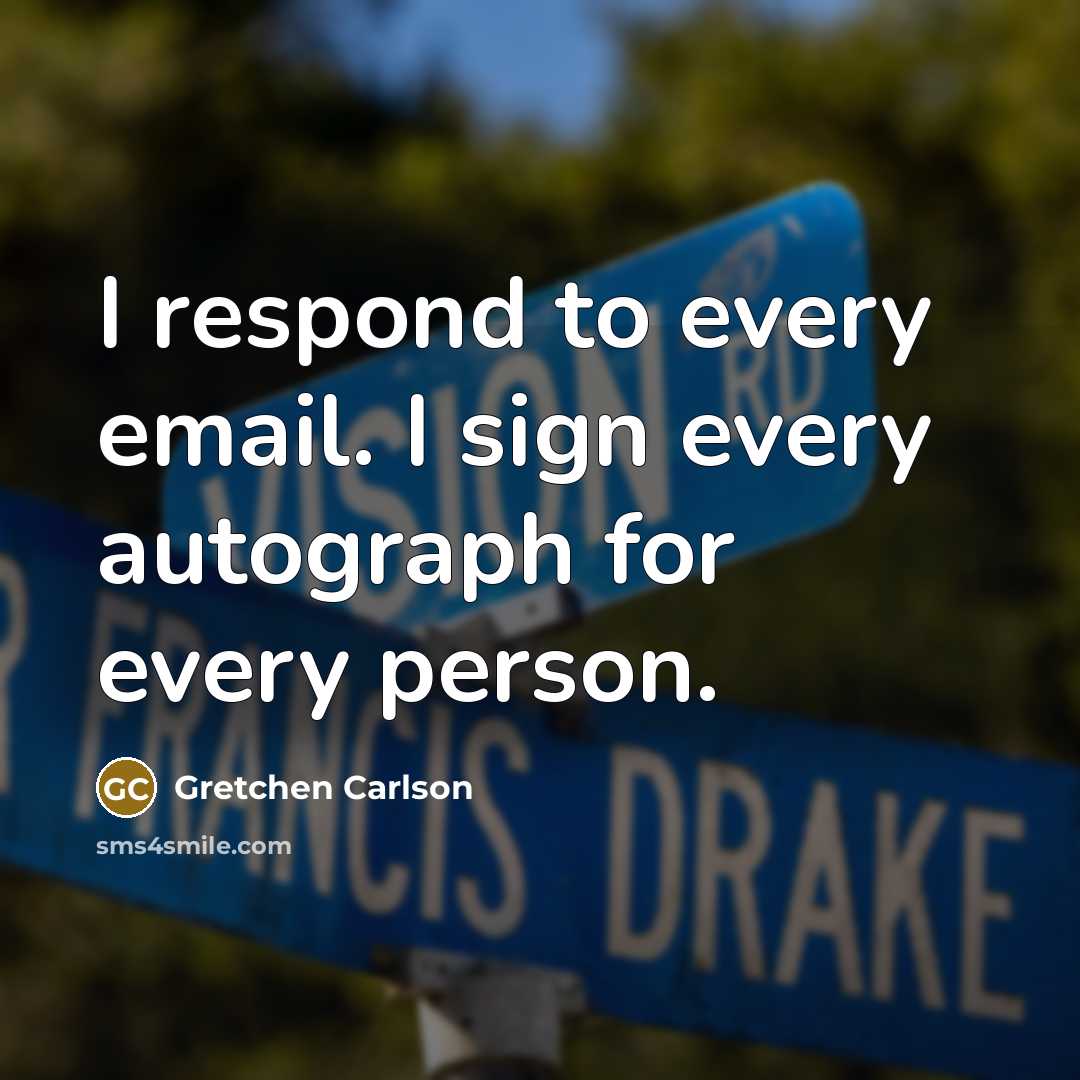 “I respond to every email. I sign every autograph for every person.” quote by Gretchen Carlson
