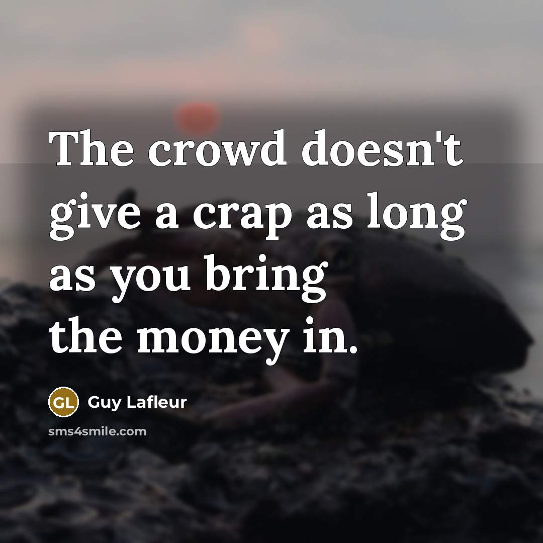 “The crowd doesn't give a crap as long as you bring the money in.” quote by Guy Lafleur