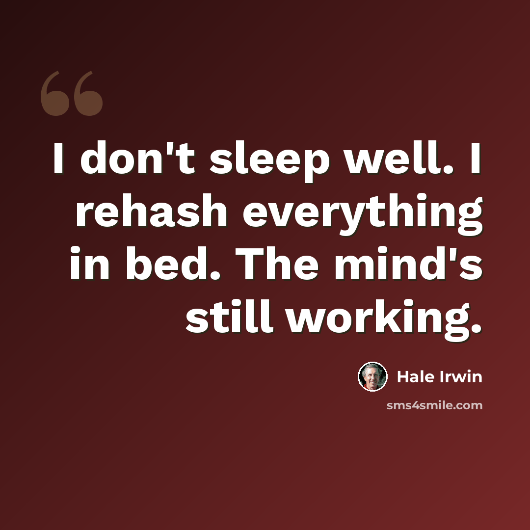 “I don't sleep well. I rehash everything in bed. The mind's still working.” quote by Hale Irwin