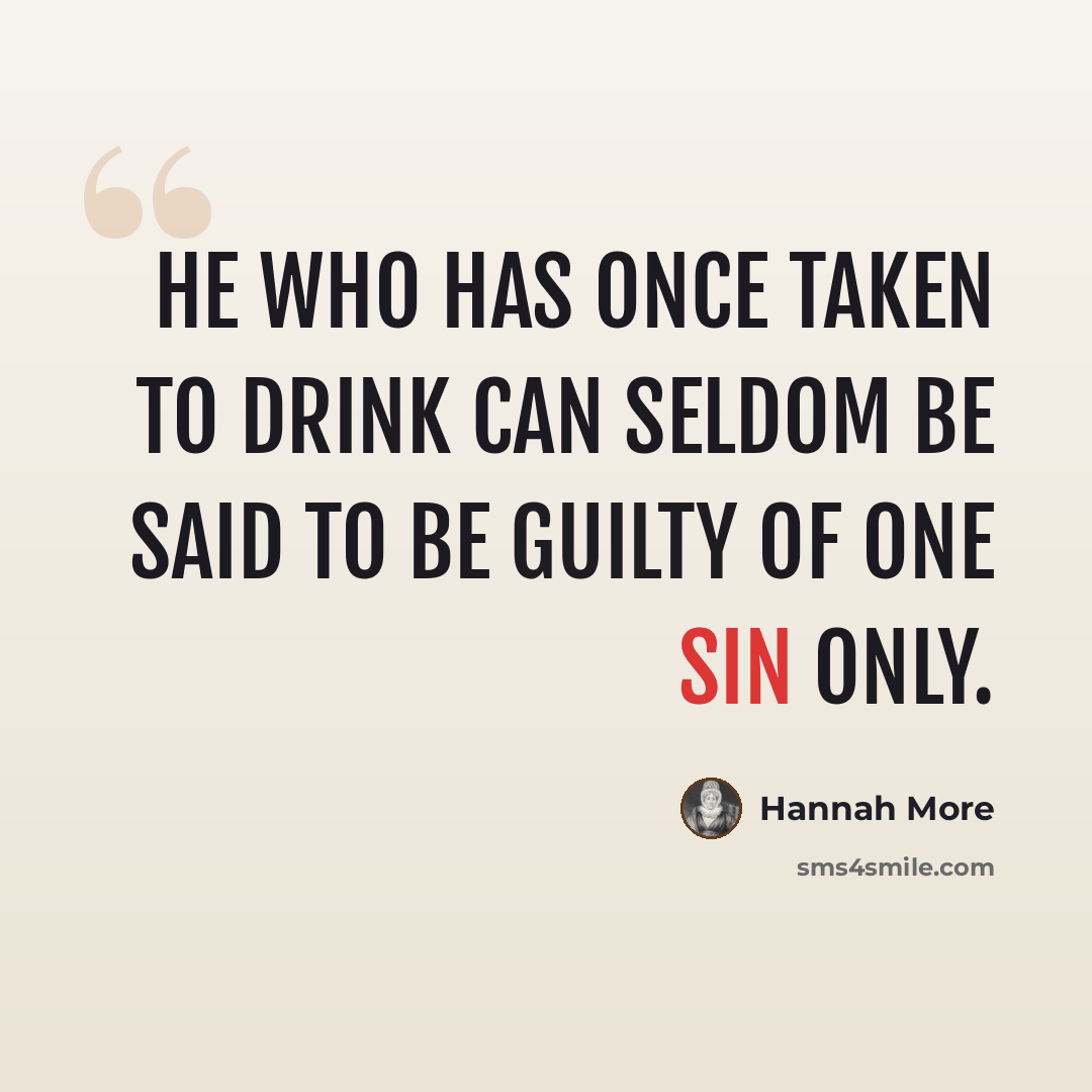 “He who has once taken to drink can seldom be said to be guilty of one sin only.” quote by Hannah More
