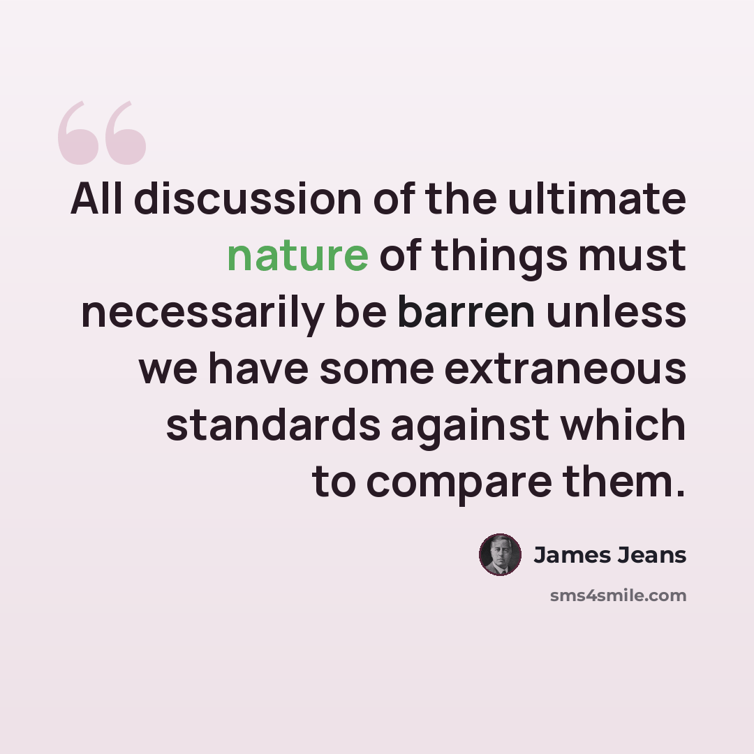 “All discussion of the ultimate nature of things must necessarily be barren unless we have some extraneous standards against which to compare them.” quote by James Jeans