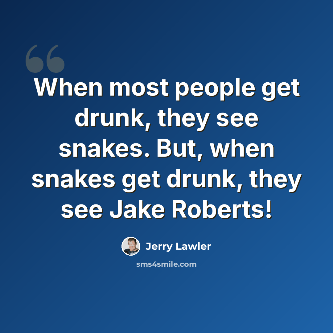 “When most people get drunk, they see snakes. But, when snakes get drunk, they see Jake Roberts!” quote by Jerry Lawler