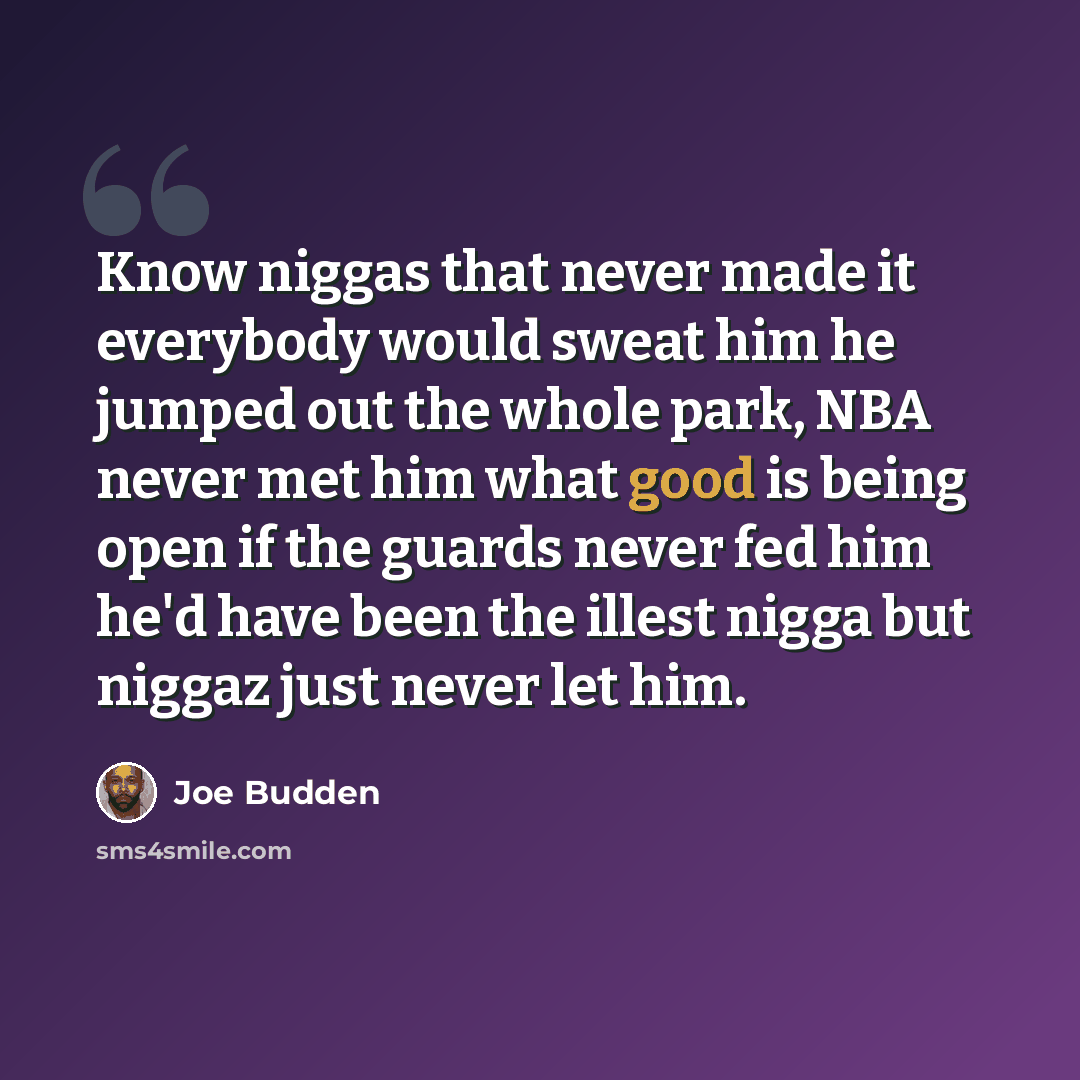 “Know niggas that never made it everybody would sweat him he jumped out the whole park, NBA never met him what good is being open if the guards never fed him he'd have been the illest nigga but niggaz just never let him.” quote by Joe Budden