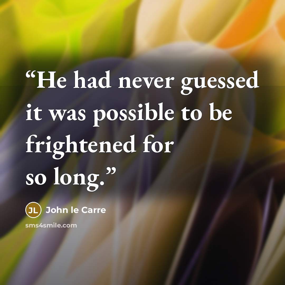 “He had never guessed it was possible to be frightened for so long.” quote by John le Carré