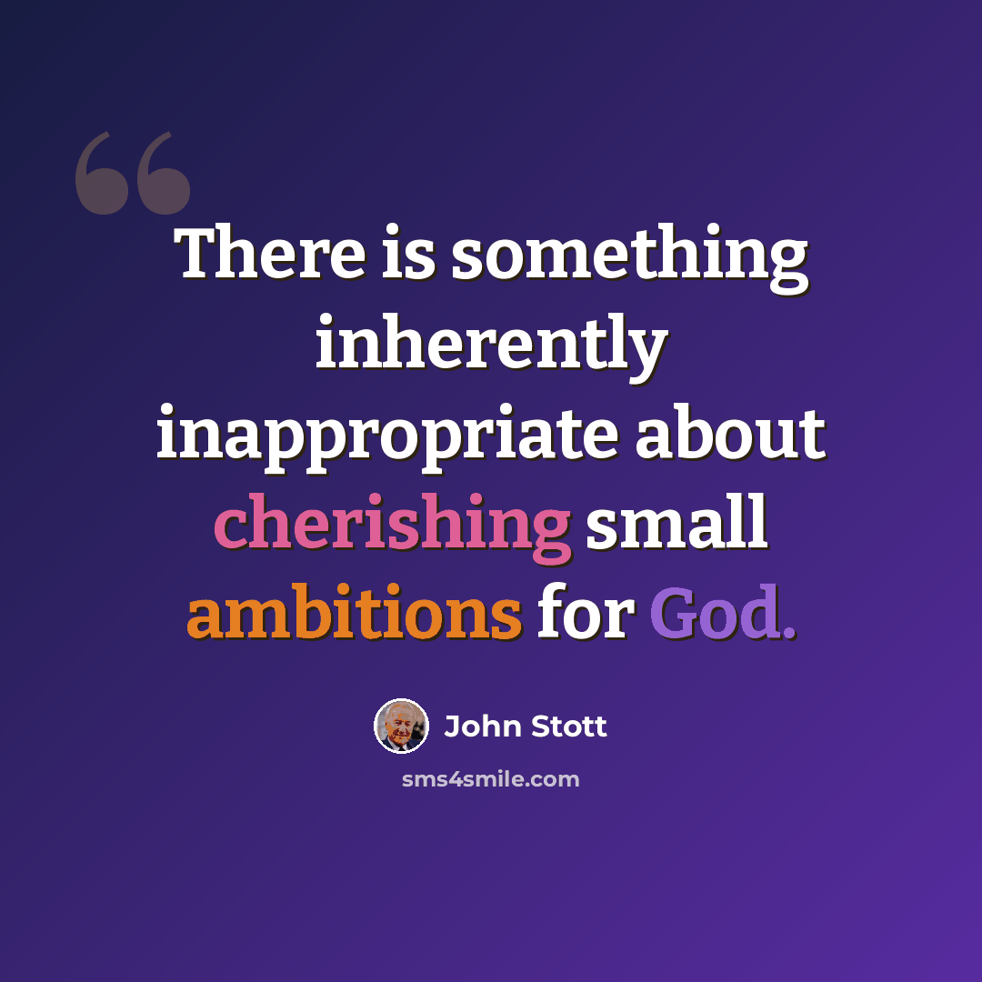 “There is something inherently inappropriate about cherishing small ambitions for God.” quote by John Stott