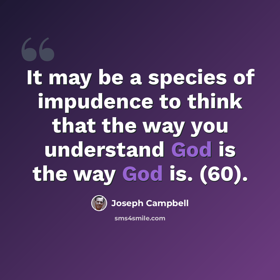“It may be a species of impudence to think that the way you understand God is the way God is. (60).” quote by Joseph Campbell