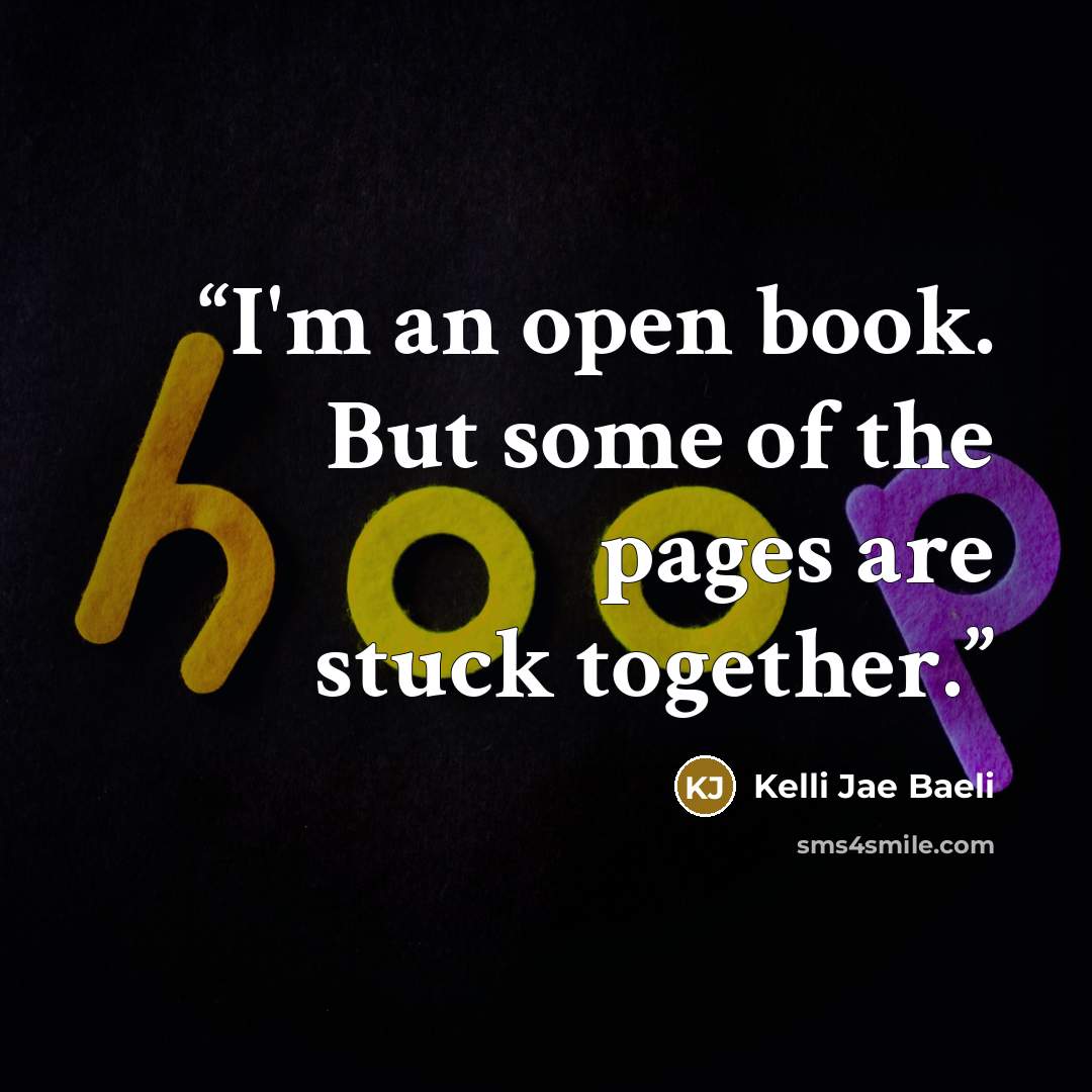 “I'm an open book. But some of the pages are stuck together.” quote by Kelli Jae Baeli