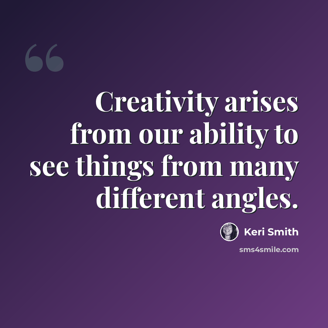 “Creativity arises from our ability to see things from many different angles.” quote by Keri Smith