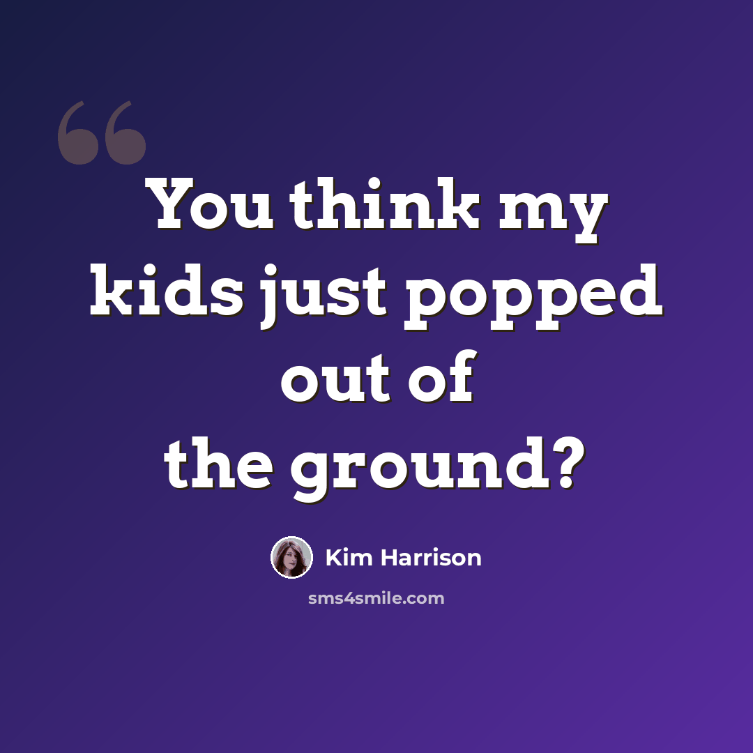 “You think my kids just popped out of the ground?” quote by Kim Harrison