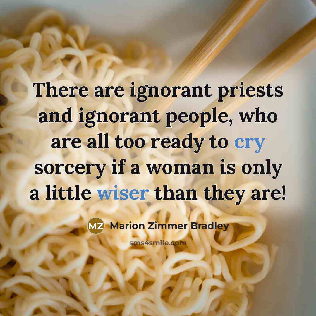 “There are ignorant priests and ignorant people, who are all too ready to cry sorcery if a woman is only a little wiser than they are!” quote by Marion Zimmer Bradley