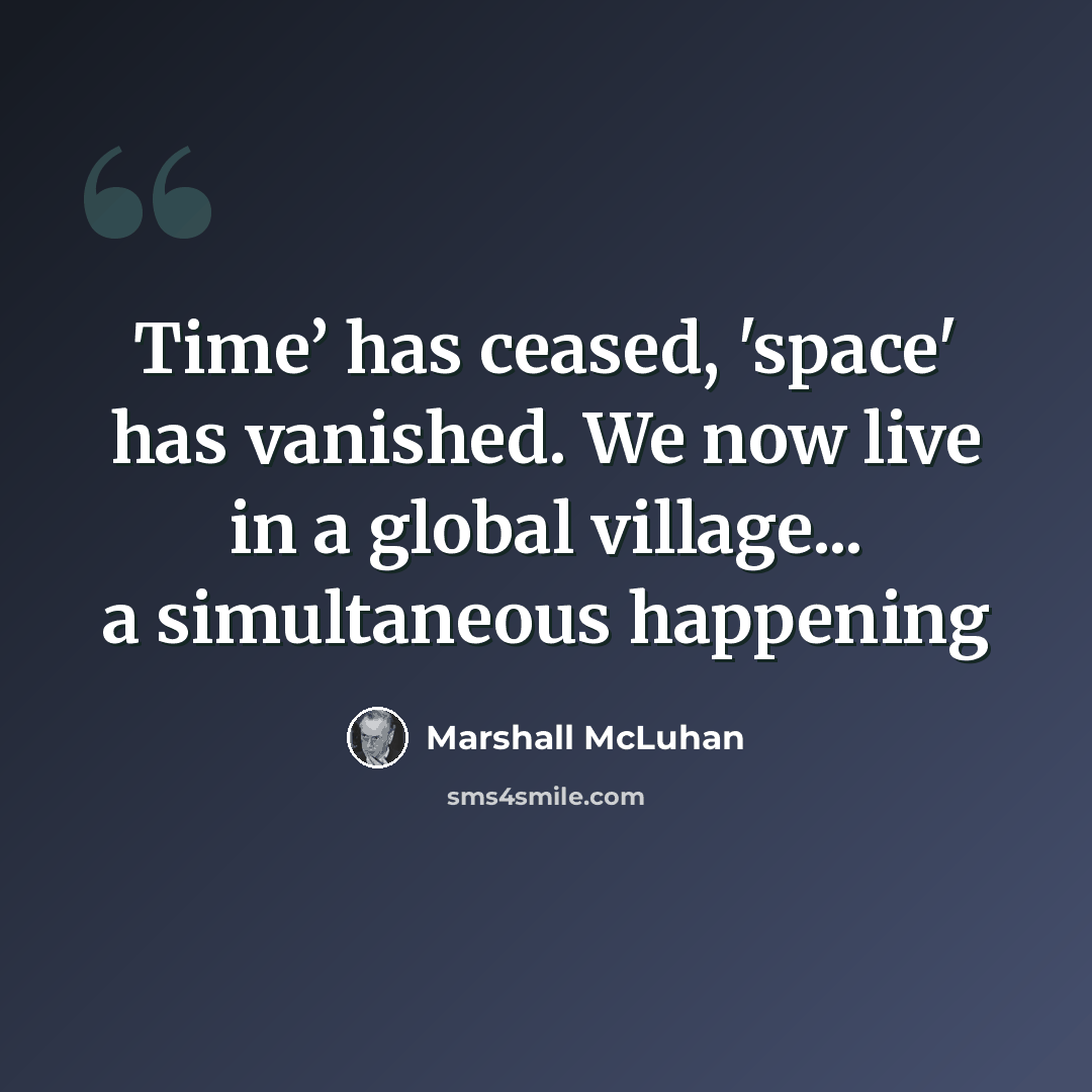 “Time’ has ceased, 'space' has vanished. We now live in a global village... a simultaneous happening” quote by Marshall McLuhan