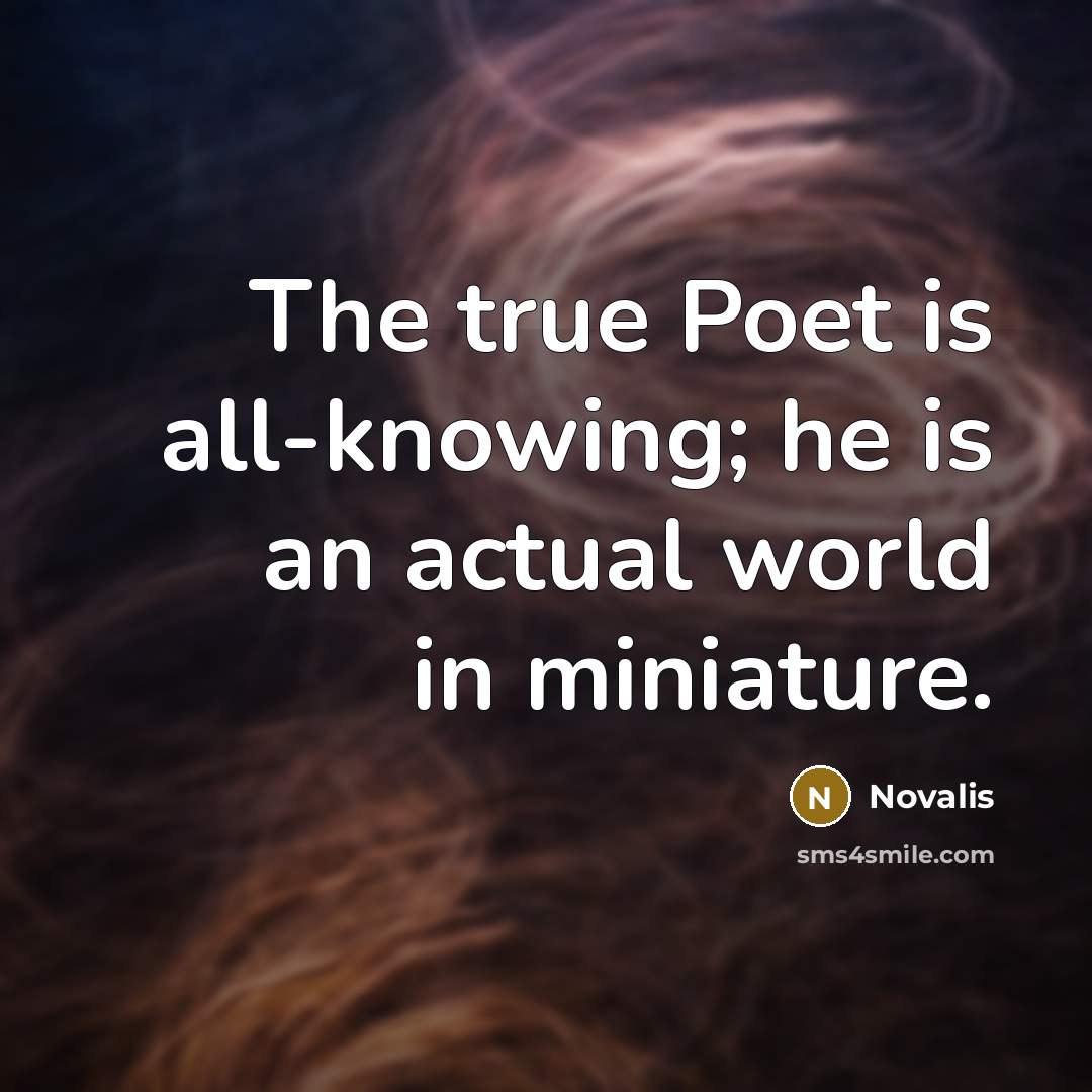 “The true Poet is all-knowing; he is an actual world in miniature.” quote by Novalis