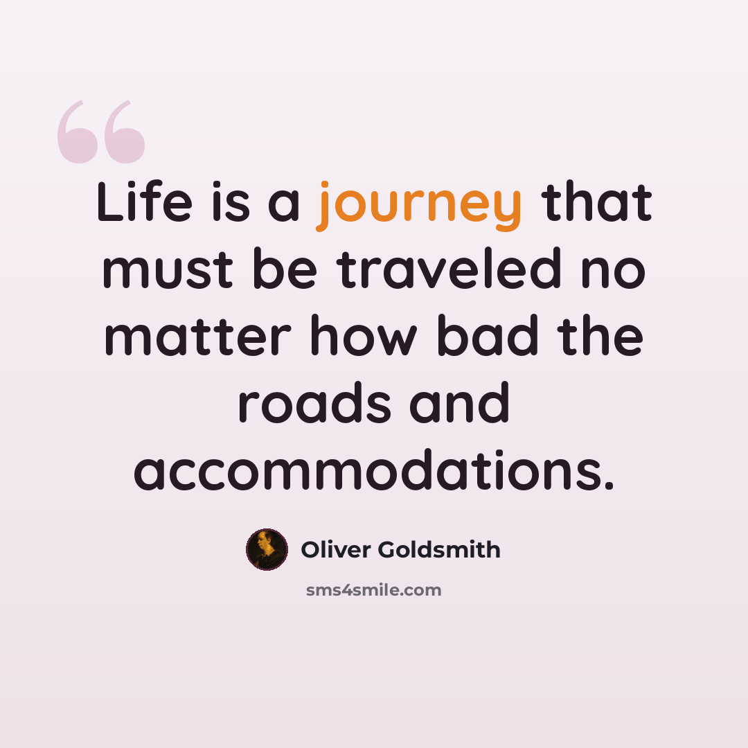 “Life is a journey that must be traveled no matter how bad the roads and accommodations.” quote by Oliver Goldsmith