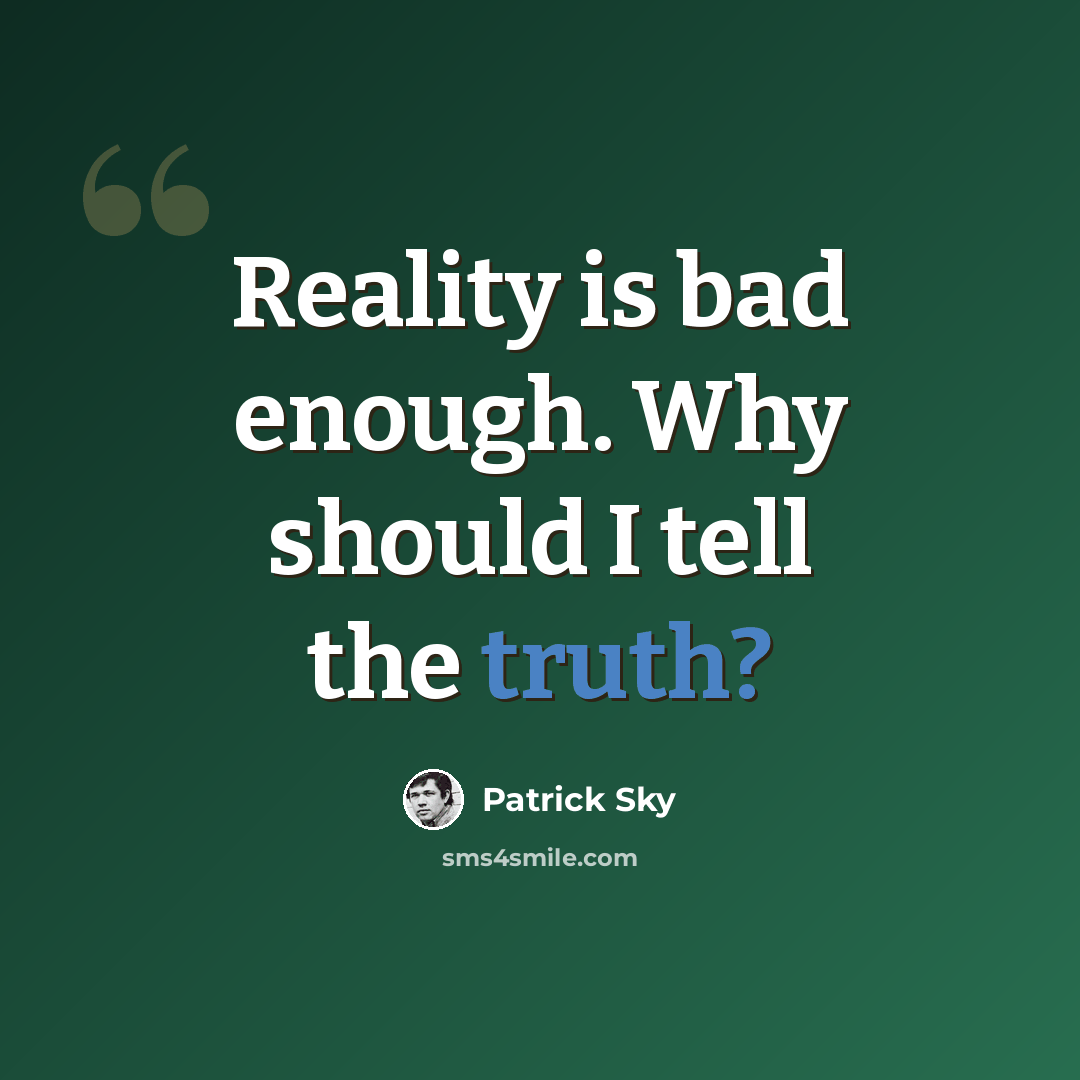 “Reality is bad enough. Why should I tell the truth?” quote by Patrick Sky