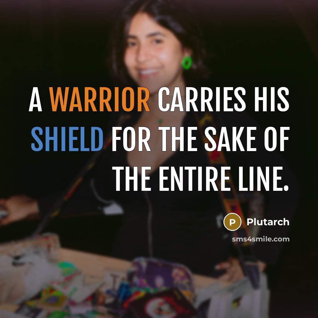 “A warrior carries his shield for the sake of the entire line.” quote by Plutarch