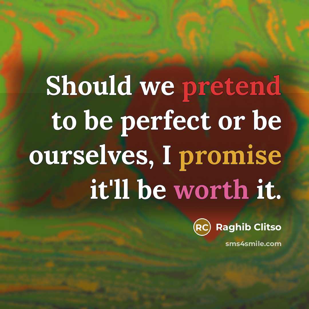 “Should we pretend to be perfect or be ourselves, I promise it'll be worth it.” quote by Raghib Clitso