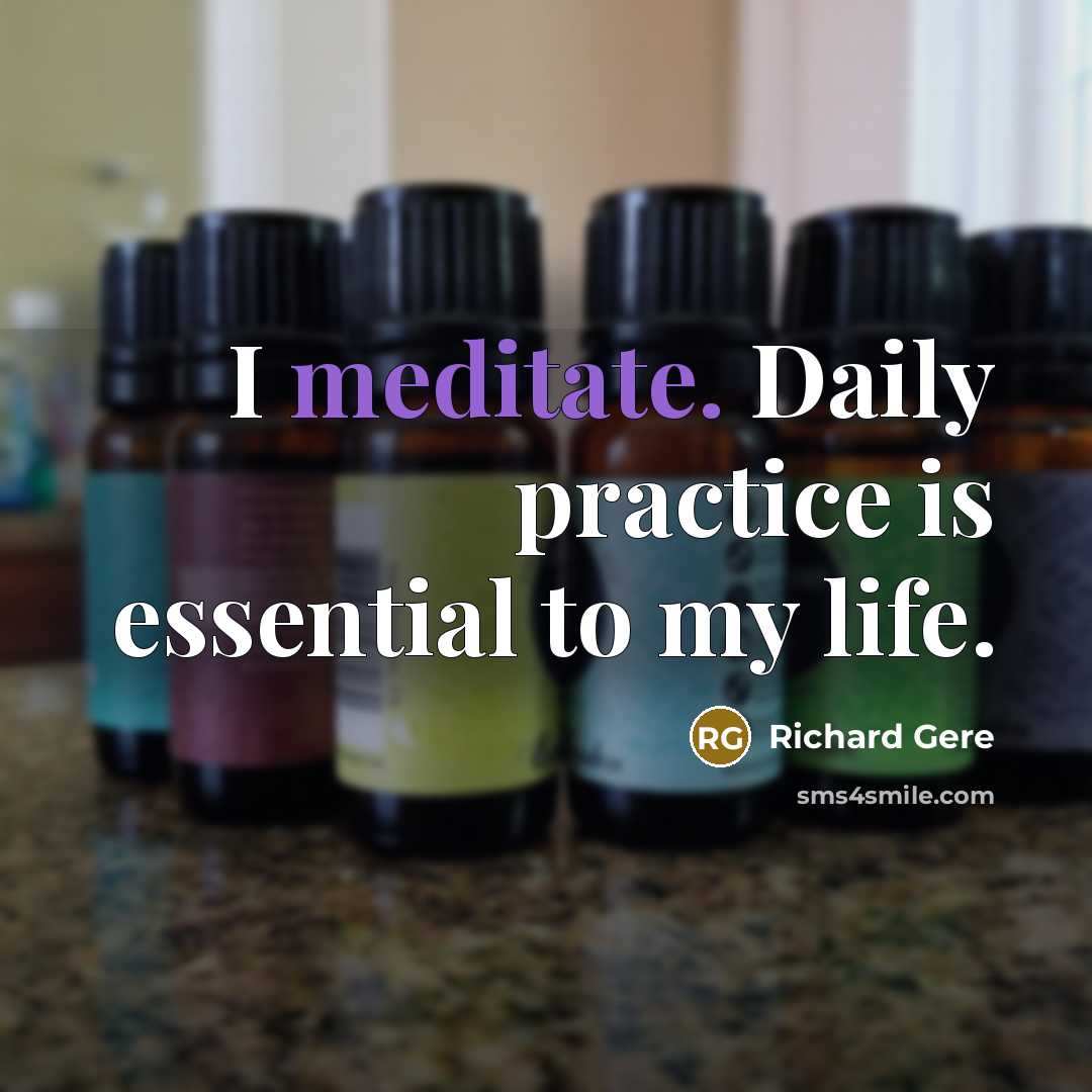 “I meditate. Daily practice is essential to my life.” quote by Richard Gere