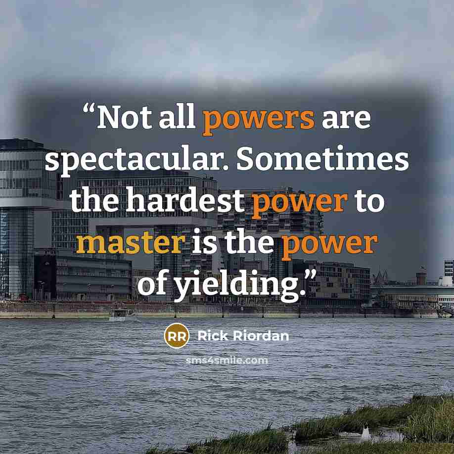 “Not all powers are spectacular. Sometimes the hardest power to master is the power of yielding.” quote by Rick Riordan