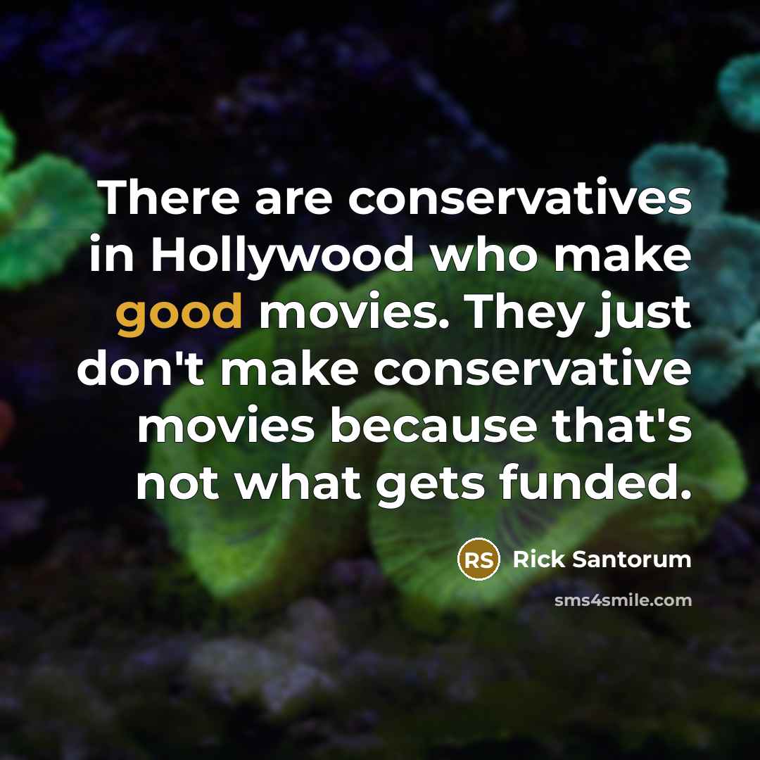 “There are conservatives in Hollywood who make good movies. They just don't make conservative movies because that's not what gets funded.” quote by Rick Santorum