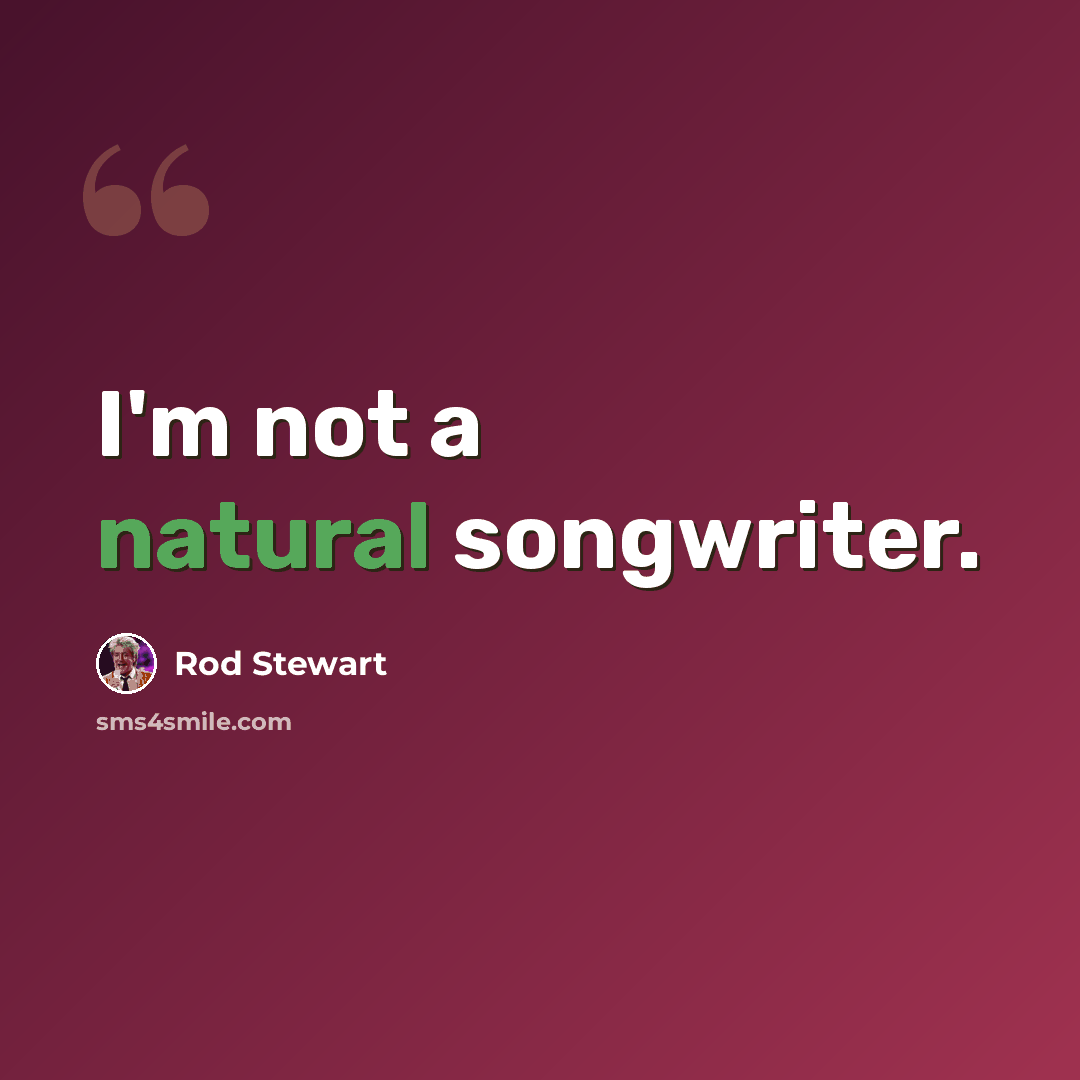 “I'm not a natural songwriter.” quote by Rod Stewart