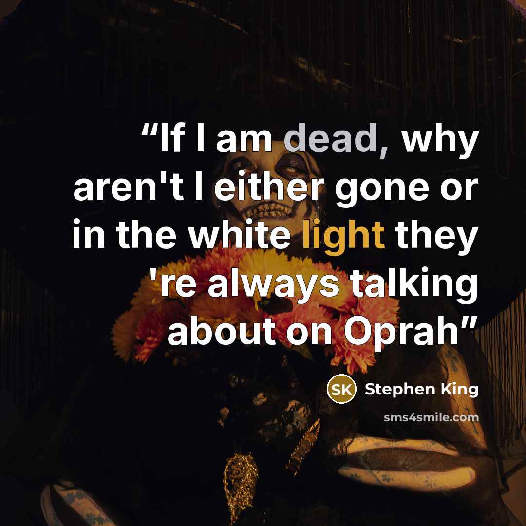 “If I am dead, why aren't I either gone or in the white light they 're always talking about on Oprah” quote by Stephen King