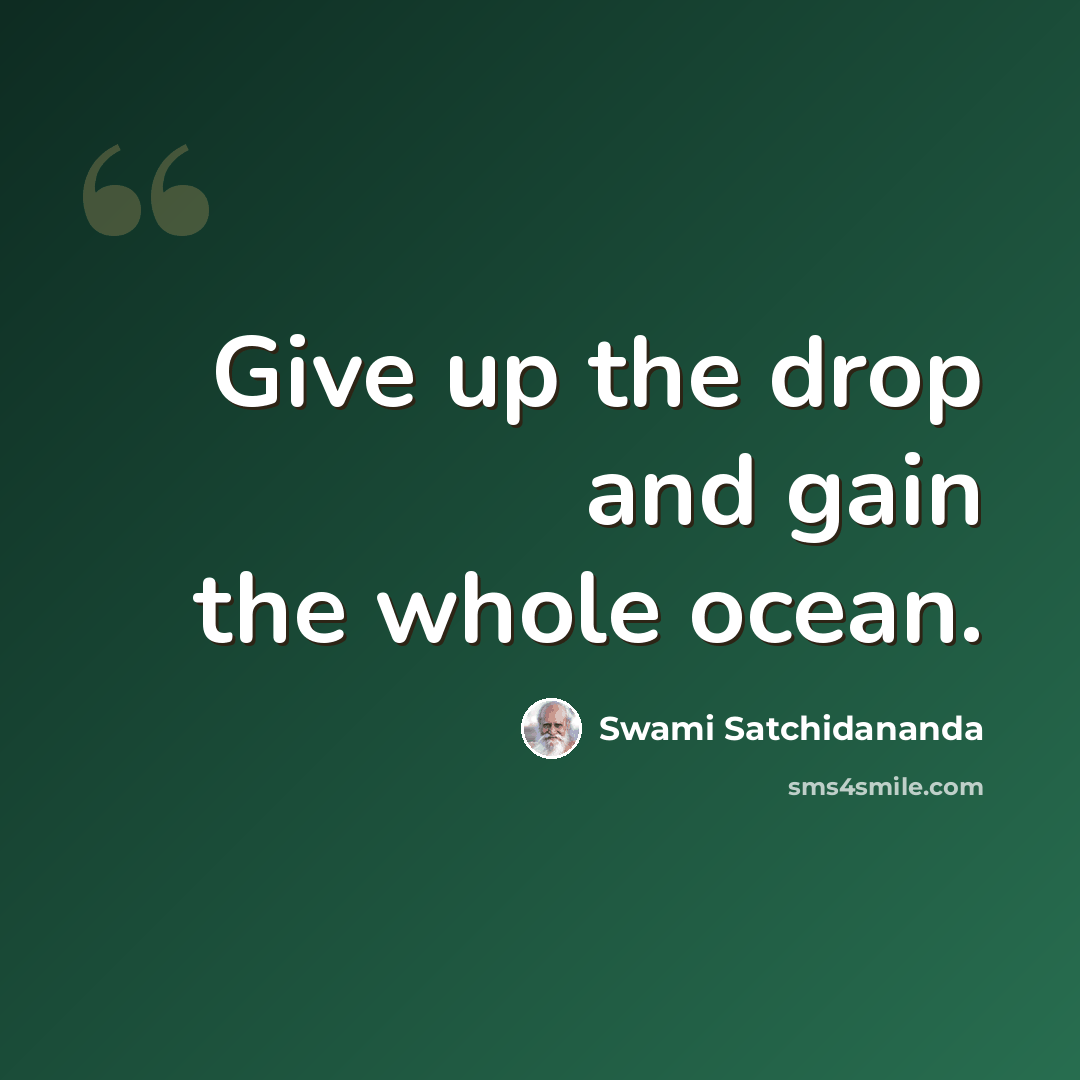 “Give up the drop and gain the whole ocean.” quote by Swami Satchidananda