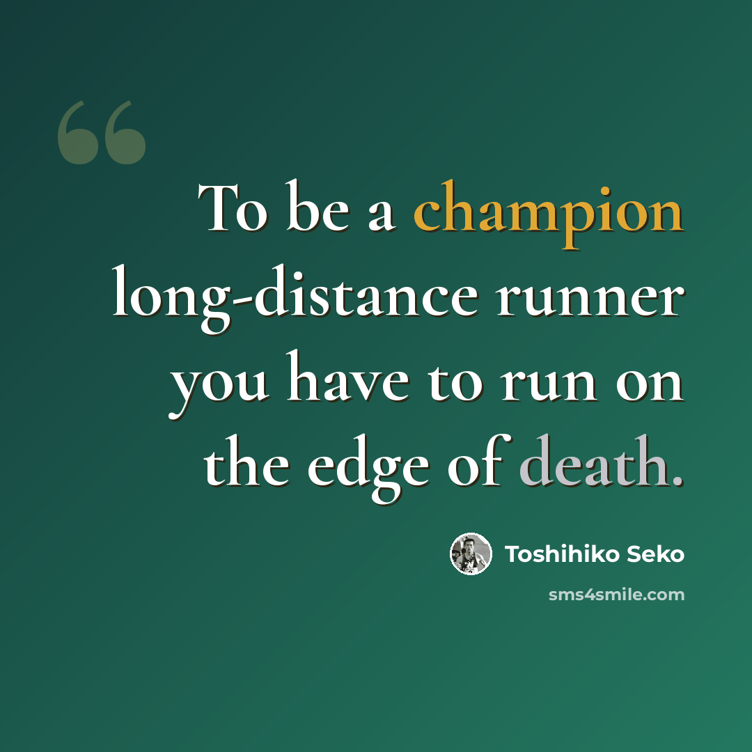 “To be a champion long-distance runner you have to run on the edge of death.” quote by Toshihiko Seko
