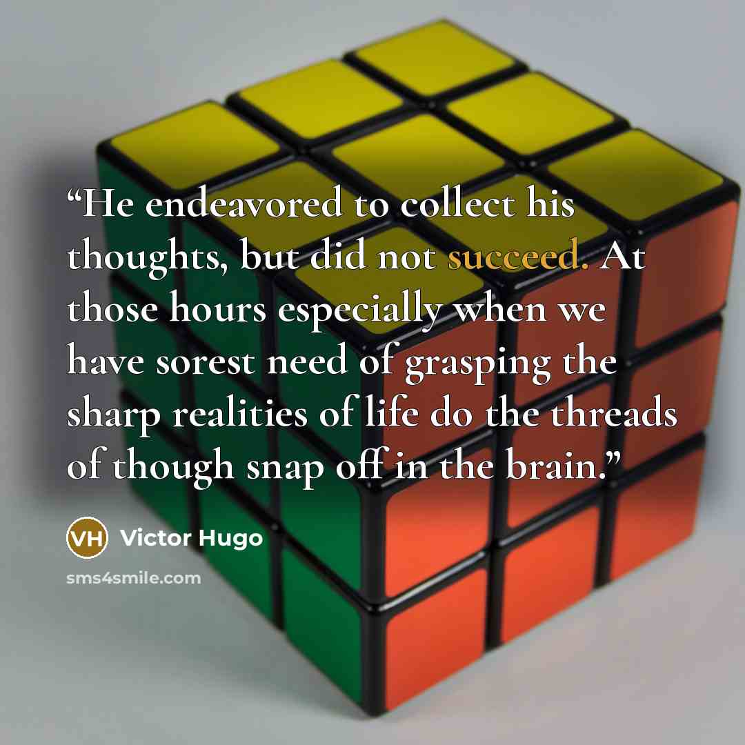 “He endeavored to collect his thoughts, but did not succeed. At those hours especially when we have sorest need of grasping the sharp realities of life do the threads of though snap off in the brain.” quote by Victor Hugo