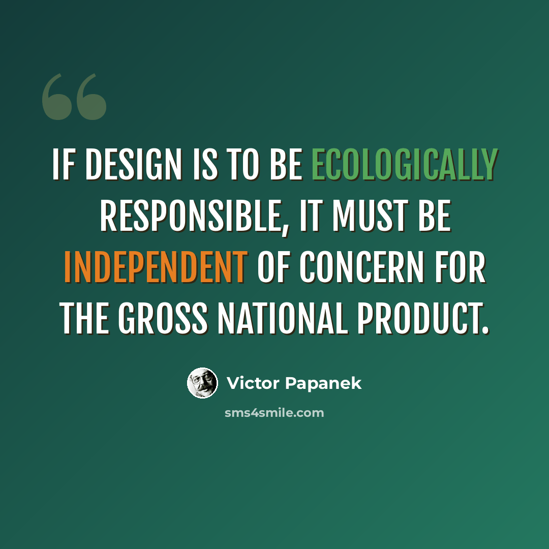 “If design is to be ecologically responsible, it must be independent of concern for the gross national product.” quote by Victor Papanek