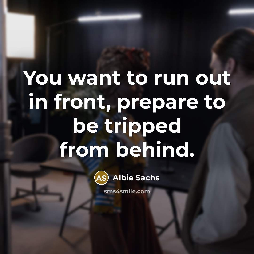 “You want to run out in front, prepare to be tripped from behind.” quote by Albie Sachs