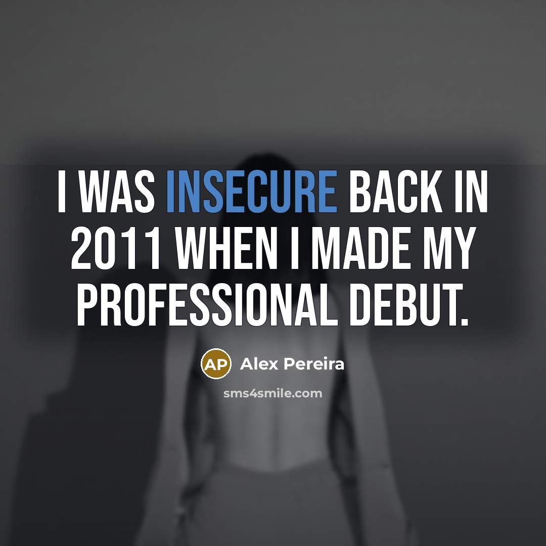 “I was insecure back in 2011 when I made my professional debut.” quote by Alex Pereira