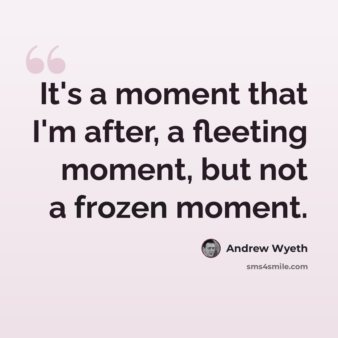 “It's a moment that I'm after, a fleeting moment, but not a frozen moment.” quote by Andrew Wyeth