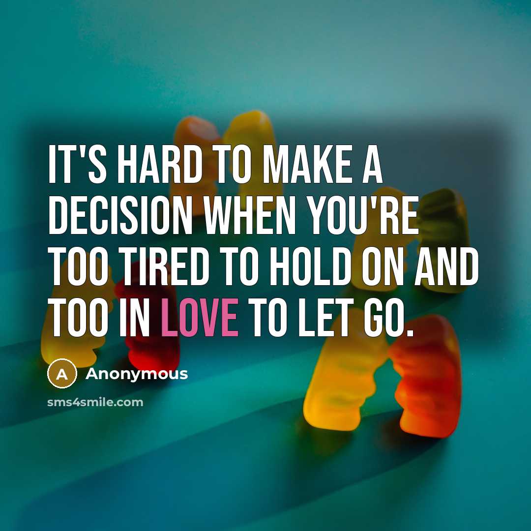 “It's hard to make a decision when you're too tired to hold on and too in love to let go.” quote by Anonymous
