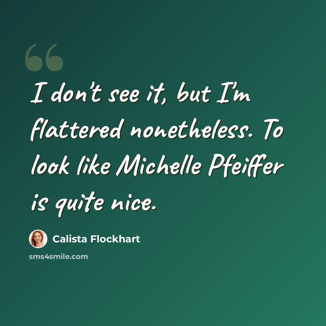 “I don't see it, but I'm flattered nonetheless. To look like Michelle Pfeiffer is quite nice.” quote by Calista Flockhart