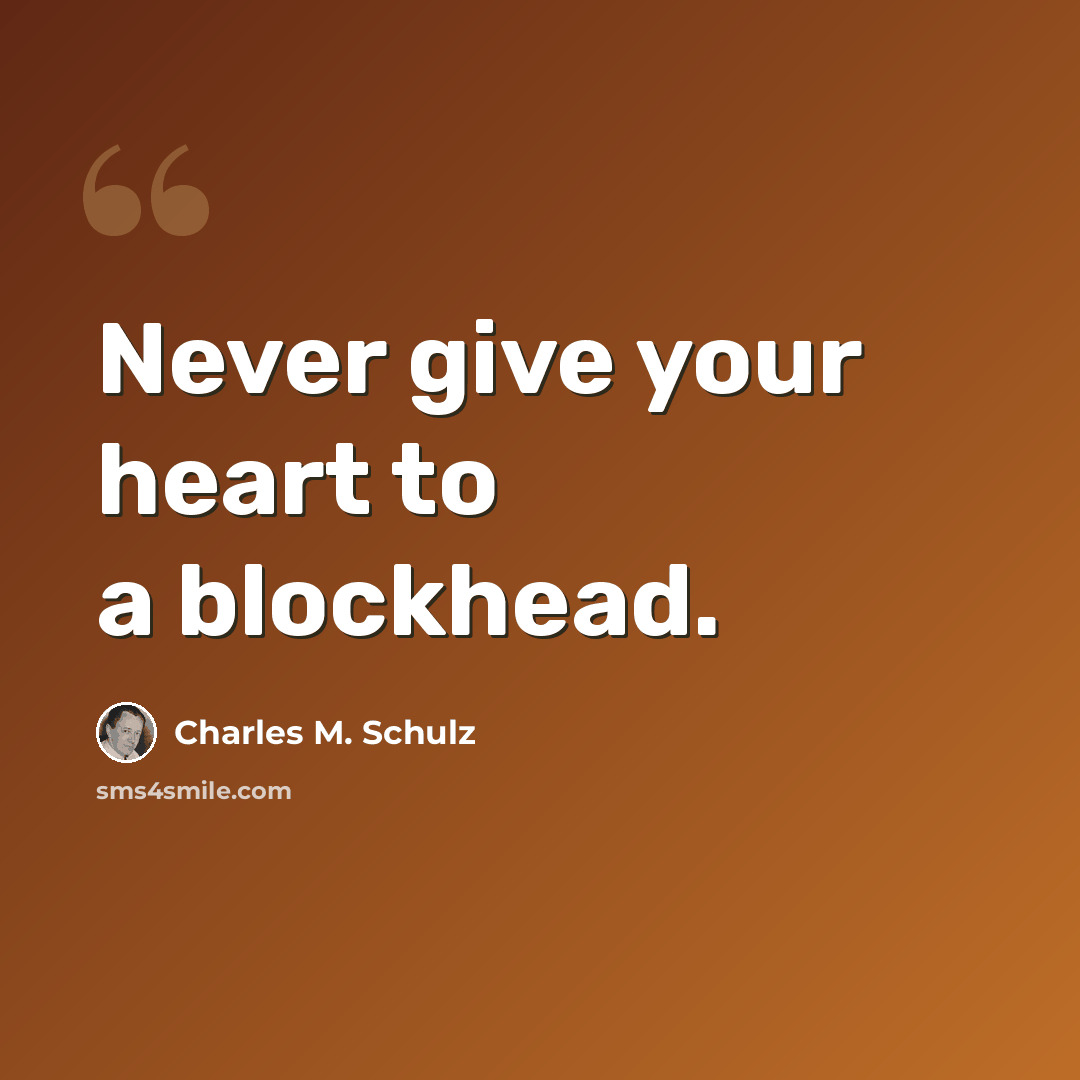 “Never give your heart to a blockhead.” quote by Charles M. Schulz