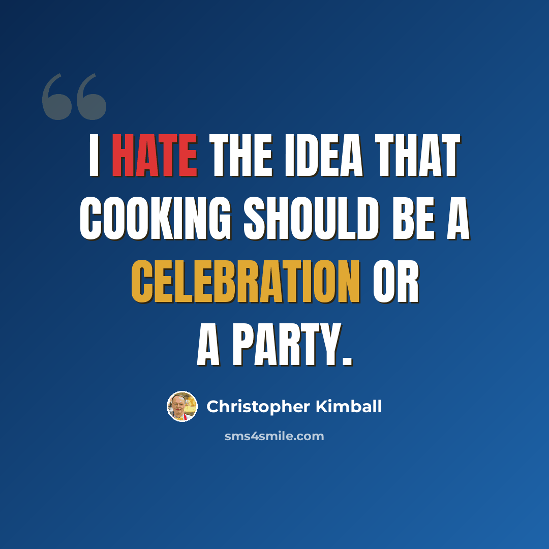 “I hate the idea that cooking should be a celebration or a party.” quote by Christopher Kimball