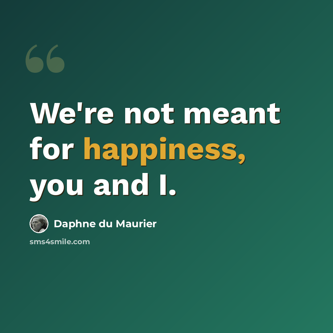 “We're not meant for happiness, you and I.” quote by Daphne du Maurier